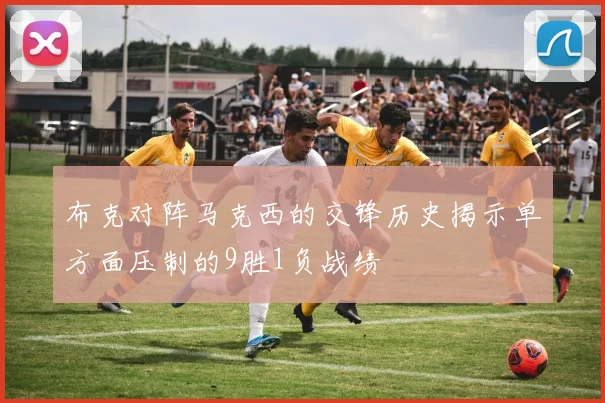 布克对阵马克西的交锋历史揭示单方面压制的9胜1负战绩