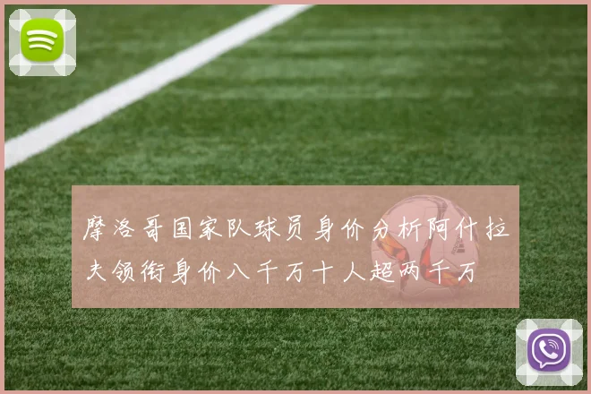 摩洛哥国家队球员身价分析阿什拉夫领衔身价八千万十人超两千万