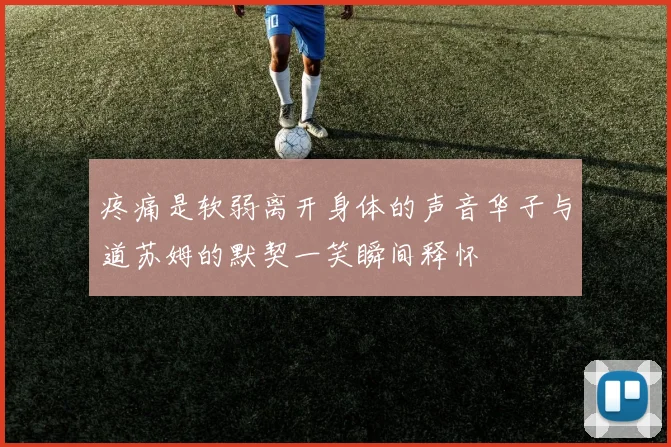 疼痛是软弱离开身体的声音华子与道苏姆的默契一笑瞬间释怀