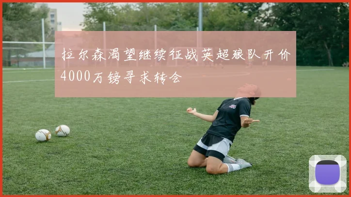 拉尔森渴望继续征战英超狼队开价4000万镑寻求转会