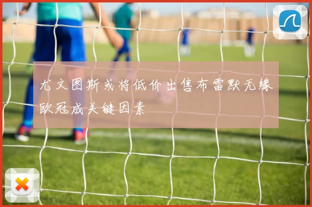 尤文图斯或将低价出售布雷默无缘欧冠成关键因素