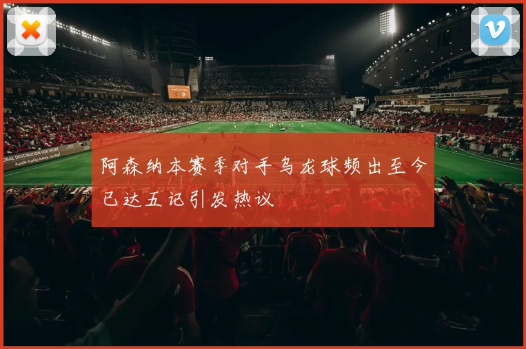阿森纳本赛季对手乌龙球频出至今已达五记引发热议