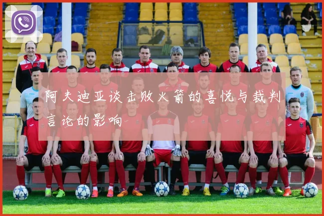 阿夫迪亚谈击败火箭的喜悦与裁判言论的影响