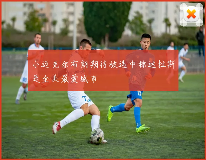 小迈克尔布朗期待被选中称达拉斯是全美最爱城市