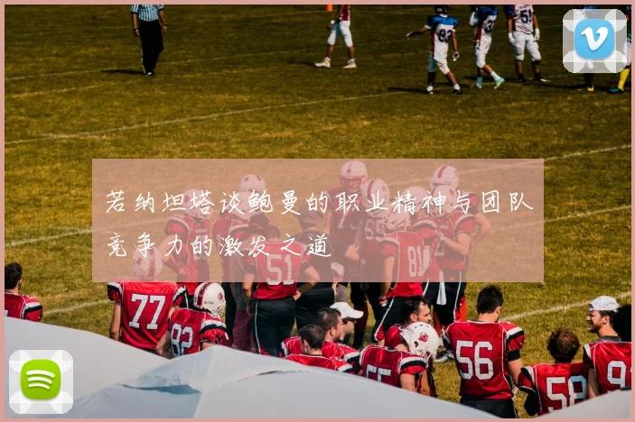 若纳坦塔谈鲍曼的职业精神与团队竞争力的激发之道