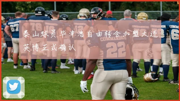 泰山球员毕津浩自由转会加盟大连英博正式确认